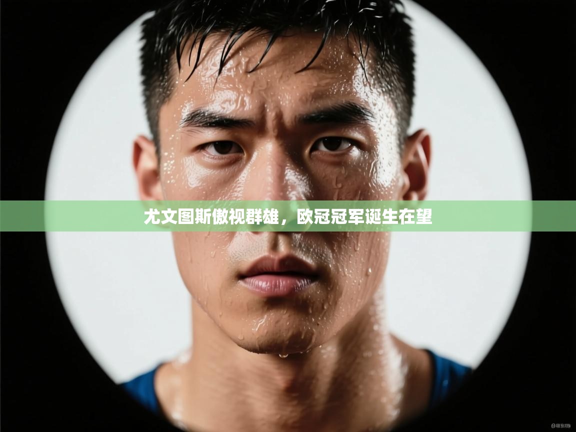 尤文图斯傲视群雄，欧冠冠军诞生在望