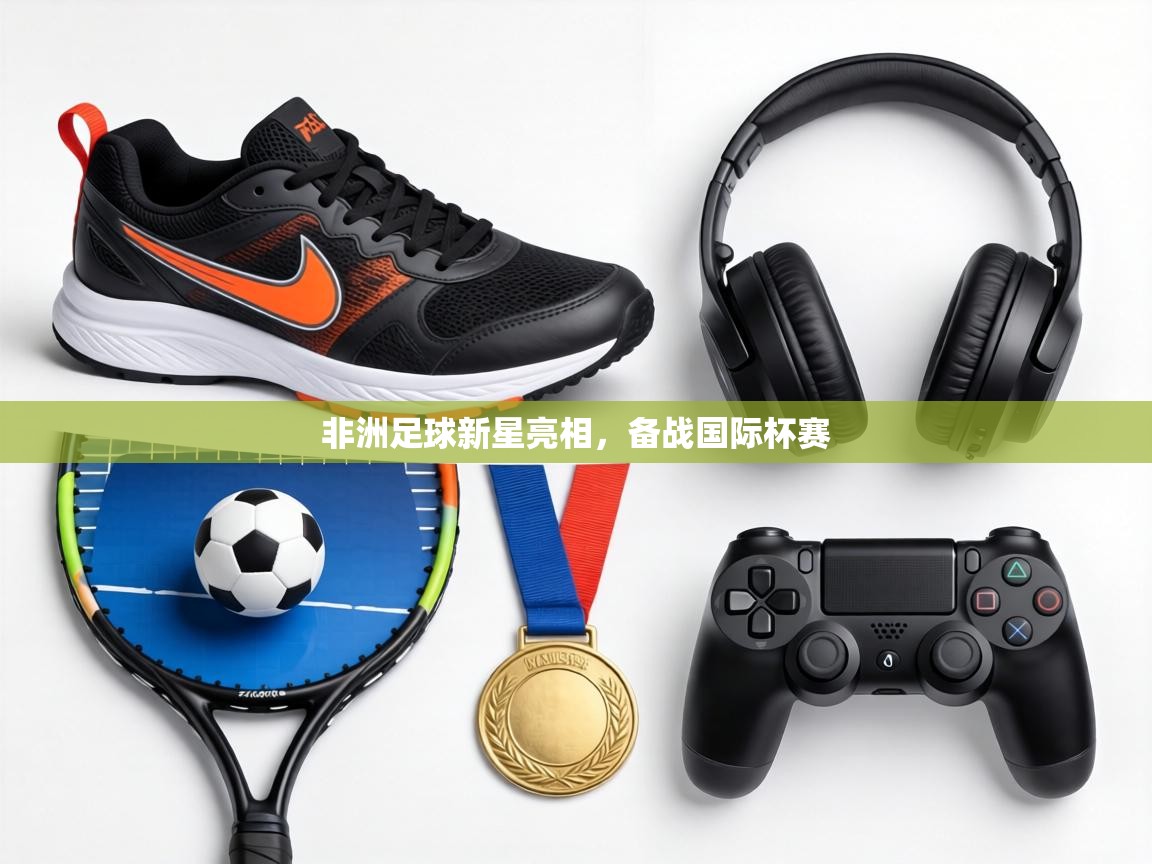 非洲足球新星亮相，备战国际杯赛  第2张